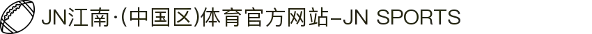 JN江南·(中国区)体育官方网站-JN SPORTS